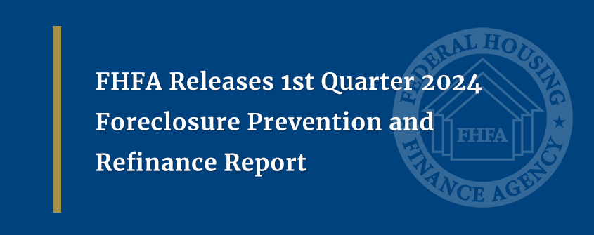 FHFA Releases 1st Quarter 2024 Foreclosure Prevention and Refinance Report