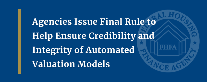 Agencies Issue Final Rule to Help Ensure Credibility and Integrity of Automated Valuation Models