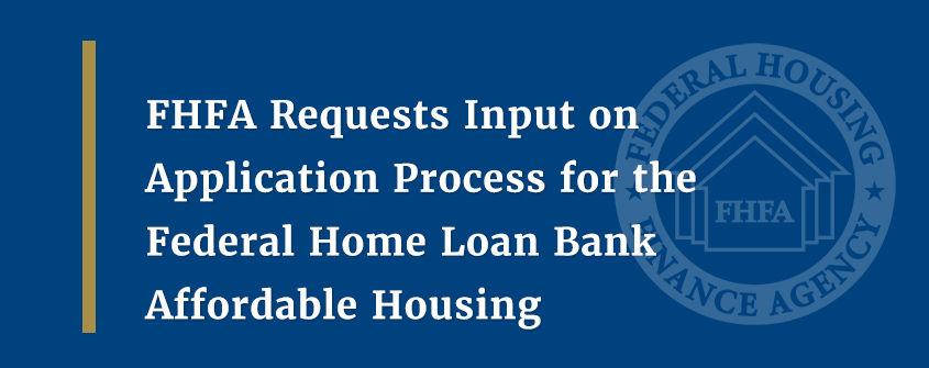 FHFA Requests Input on  Application Process for the Federal Home Loan Bank Affordable Housing Program