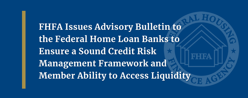 FHFA Issues Advisory Bulletin to the Federal Home Loan Banks to Ensure a Sound Credit Risk Management Framework and Member Ability to Access Liquidity 