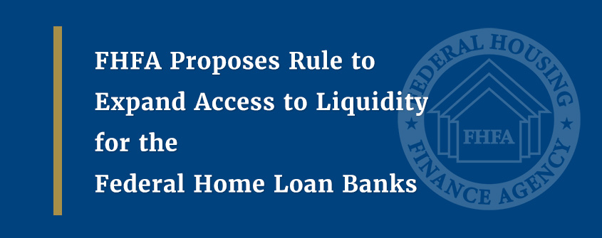 FHFA Proposes Rule to Expand Access to Liquidity for the Federal Home Loan Banks