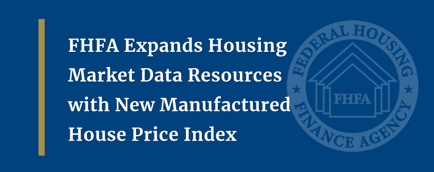 FHFA Expands Housing Market Data Resources with New Manufactured House Price Index